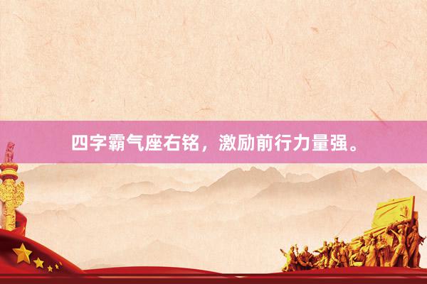 四字霸气座右铭，激励前行力量强。