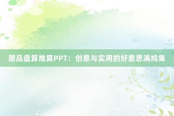 居品盘算推算PPT：创意与实用的好意思满鸠集