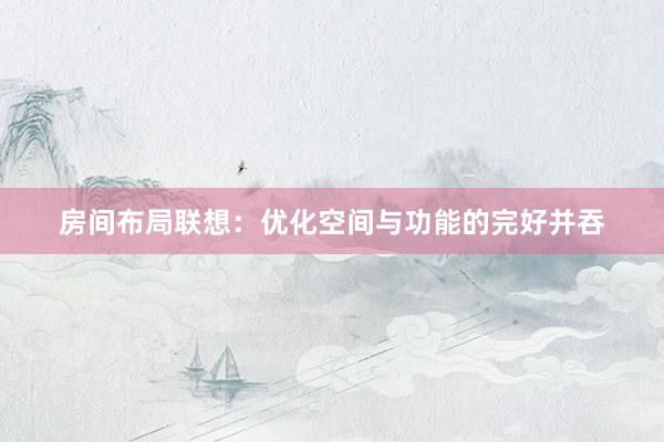 房间布局联想：优化空间与功能的完好并吞