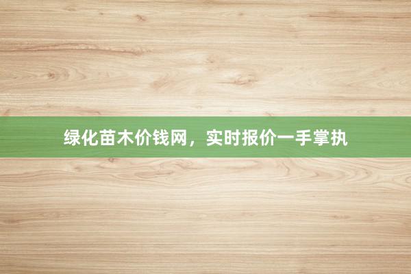 绿化苗木价钱网，实时报价一手掌执
