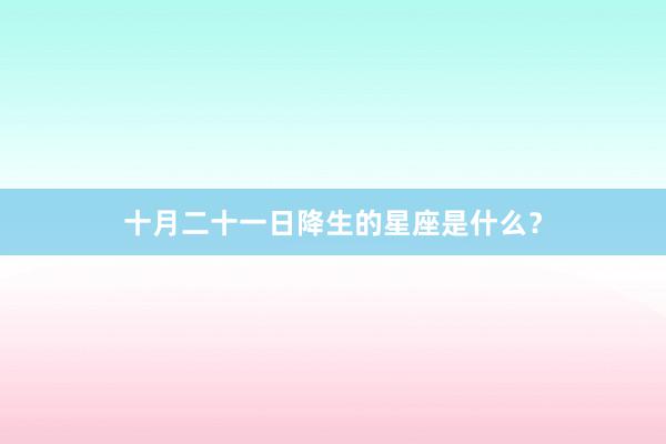 十月二十一日降生的星座是什么？